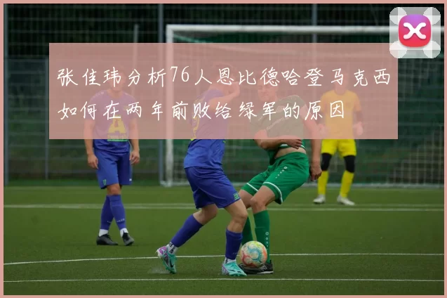 张佳玮分析76人恩比德哈登马克西如何在两年前败给绿军的原因