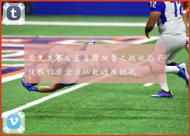 恩里克赛后直言摩纳哥之战状态不佳我们将全力以赴迎接挑战