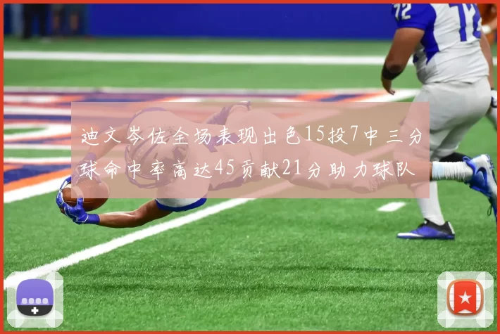 迪文岑佐全场表现出色15投7中三分球命中率高达45贡献21分助力球队胜利