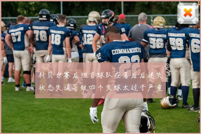 科贝尔赛后坦言球队在落后后迷失状态失误导致四个失球太过于严重