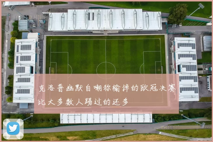 克洛普幽默自嘲称输掉的欧冠决赛比大多数人踢过的还多
