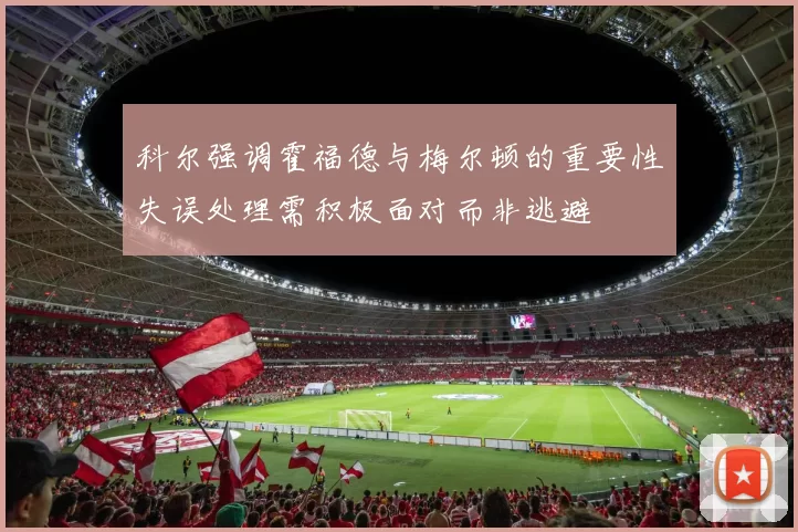 科尔强调霍福德与梅尔顿的重要性失误处理需积极面对而非逃避