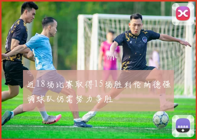 近18场比赛取得15场胜利伦纳德强调球队仍需努力争胜