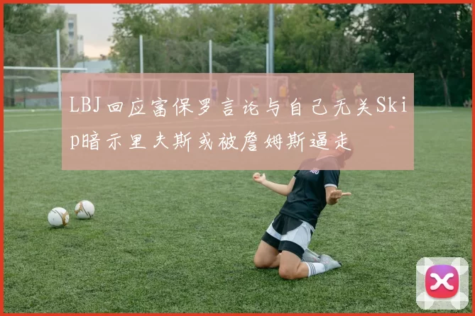 LBJ回应富保罗言论与自己无关Skip暗示里夫斯或被詹姆斯逼走